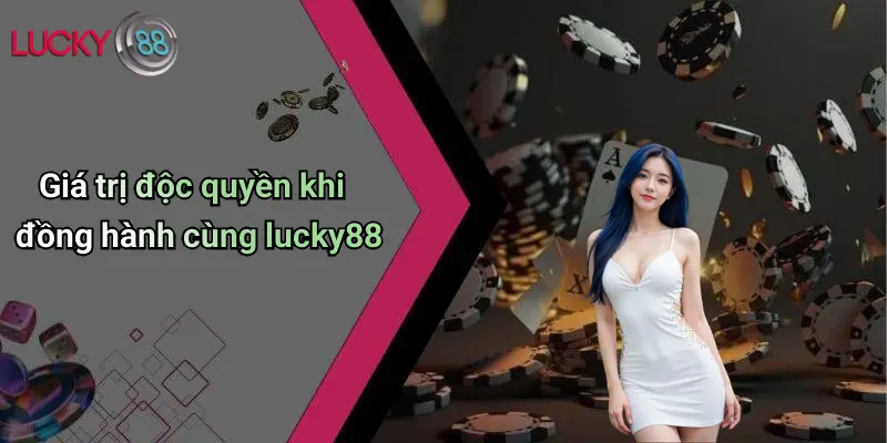 Giá trị độc quyền khi đồng hành cùng lucky88