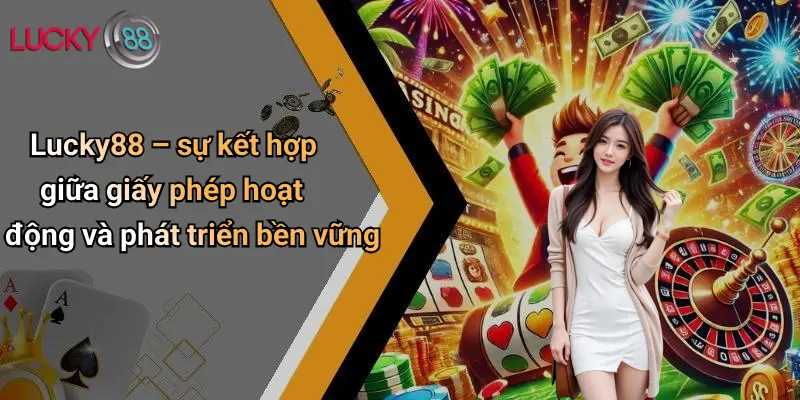Giấy Phép Hoạt Động 4 Lucky88 – sự kết hợp giữa giấy phép hoạt động và phát triển bền vững