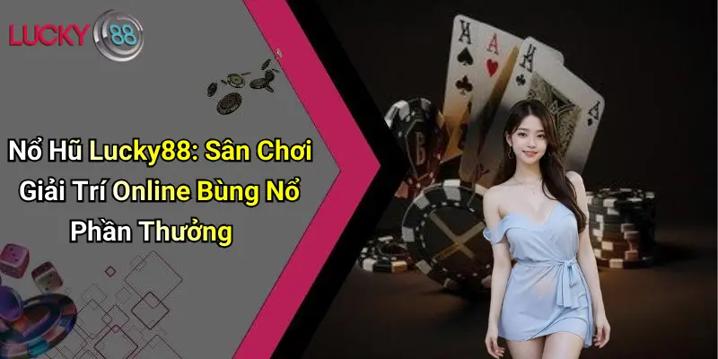 Nổ Hũ Lucky88: Sân Chơi Giải Trí Online Bùng Nổ Phần Thưởng