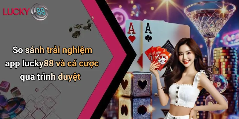 Tải App Lucky88: Trải Nghiệm Cá Cược Trực Tuyến Dễ Dàng, An Toàn 4 So sánh trải nghiệm app lucky88 và cá cược qua trình duyệt